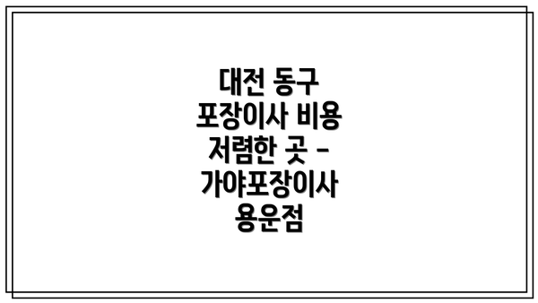 대전 동구 포장이사 비용 저렴한 곳 - 가야포장이사 용운점
