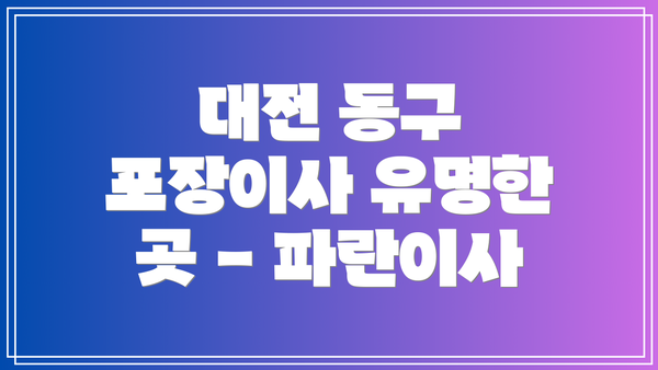대전 동구 포장이사 유명한 곳 - 파란이사