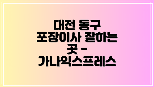 대전 동구 포장이사 잘하는 곳 - 가나익스프레스