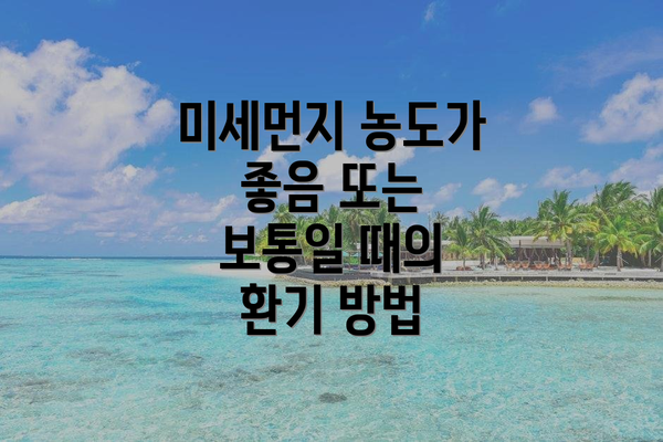미세먼지 농도가 좋음 또는 보통일 때의 환기 방법