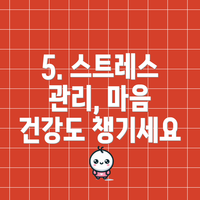 5. 스트레스 관리, 마음 건강도 챙기세요