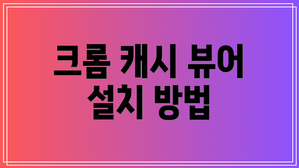 크롬 캐시 뷰어 설치 방법