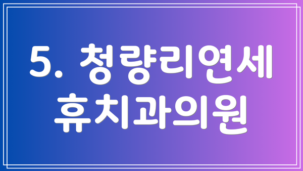 5. 청량리연세휴치과의원