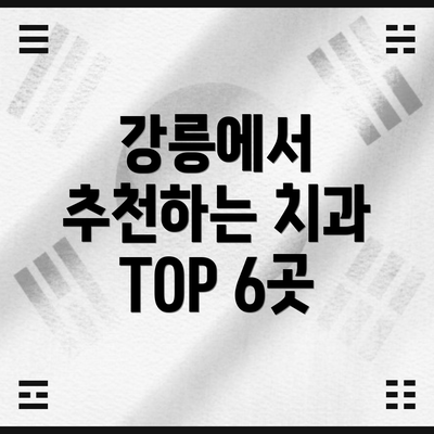강릉에서 추천하는 치과 TOP 6곳