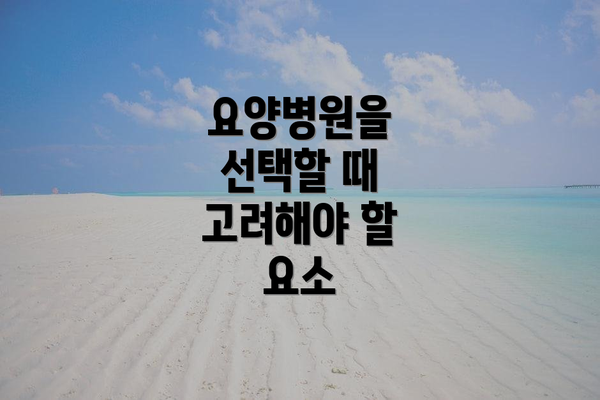 요양병원을 선택할 때 고려해야 할 요소