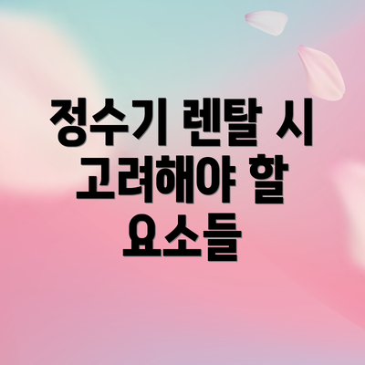 정수기 렌탈 시 고려해야 할 요소들