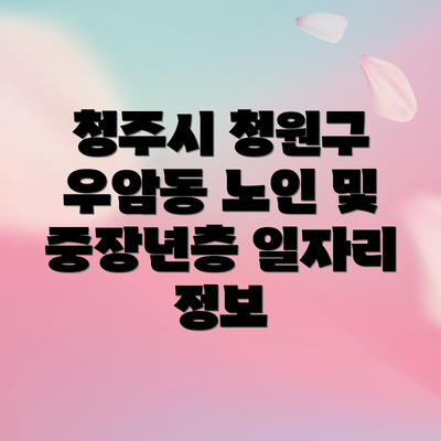 청주시 청원구 우암동 노인 및 중장년층 일자리 정보