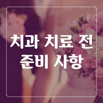 치과 치료 전 준비 사항