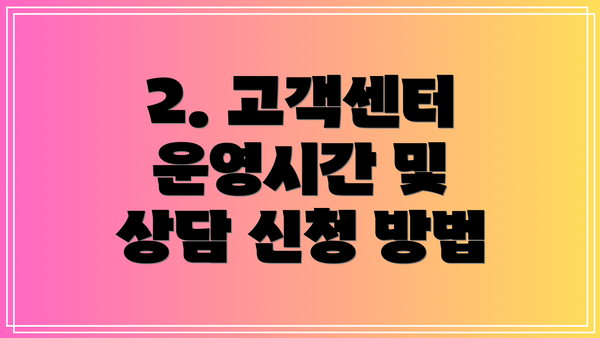 2. 고객센터 운영시간 및 상담 신청 방법