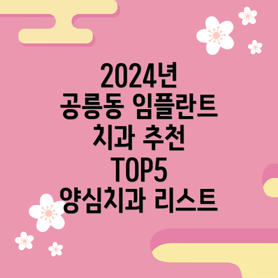 2024년 공릉동 임플란트 치과 추천 TOP5 양심치과 리스트