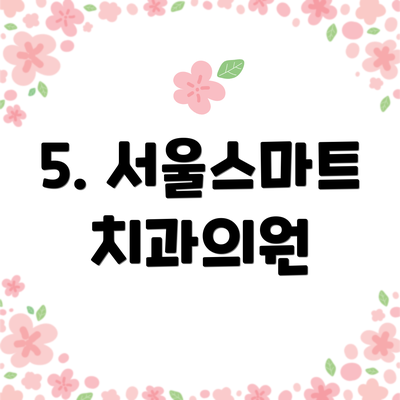 5. 서울스마트치과의원