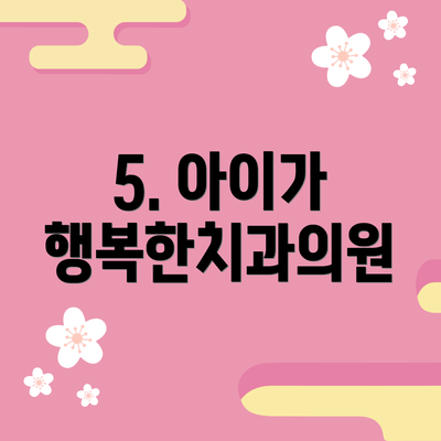 5. 아이가 행복한치과의원