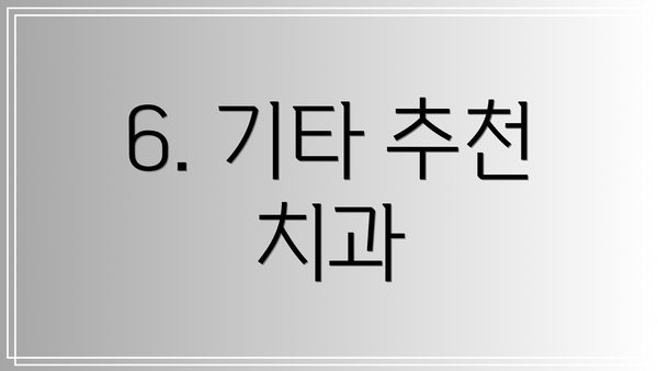6. 기타 추천 치과